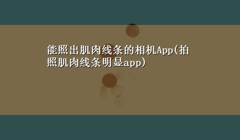 能照出肌肉线条的相机App(拍照肌肉线条明显app)