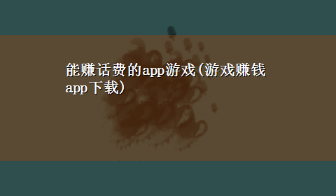 能赚话费的app游戏(游戏赚钱appx-z)