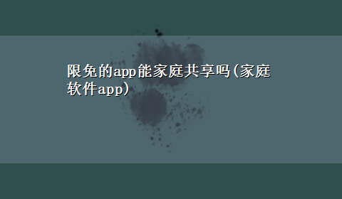 限免的app能家庭共享吗(家庭软件app)