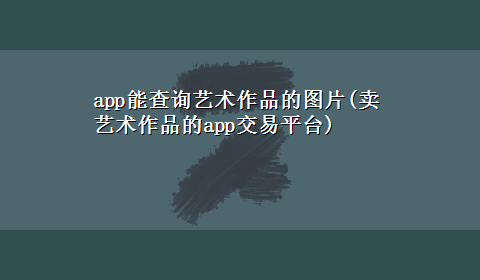 app能查询艺术作品的图片(卖艺术作品的app交易平台)