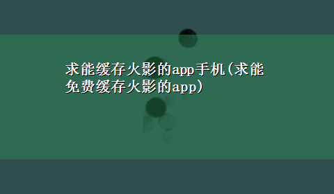 求能缓存火影的app手机(求能免费缓存火影的app)