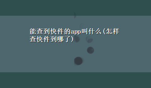 能查到快件的app叫什么(怎样查快件到哪了)