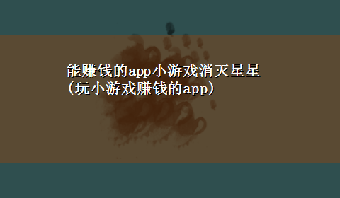 能赚钱的app小游戏消灭星星(玩小游戏赚钱的app)