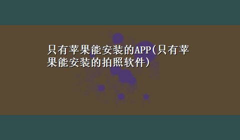 只有苹果能安装的APP(只有苹果能安装的拍照软件)