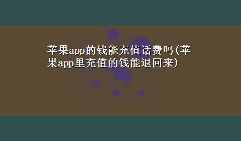 苹果app的钱能充值话费吗(苹果app里充值的钱能退回来)