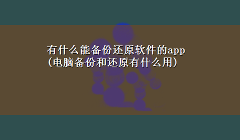 有什么能备份还原软件的app(电脑备份和还原有什么用)