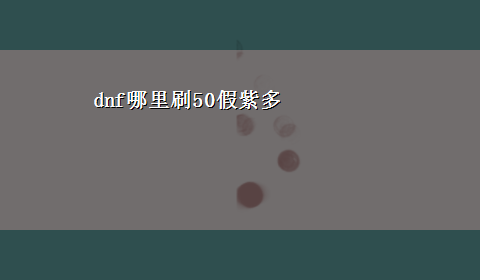 dnf哪里刷50假紫多