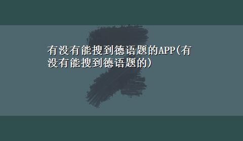 有没有能搜到德语题的APP(有没有能搜到德语题的)