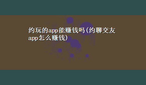 约玩的app能赚钱吗(约聊交友app怎么赚钱)