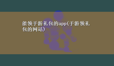 能领手游礼包的app(手游领礼包的网站)