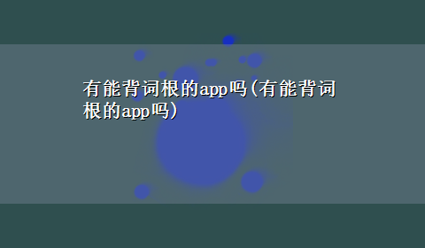 有能背词根的app吗(有能背词根的app吗)