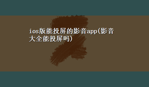 ios版能投屏的影音app(影音大全能投屏吗)