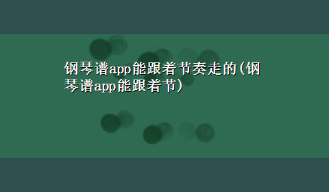 钢琴谱app能跟着节奏走的(钢琴谱app能跟着节)