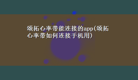 颂拓心率带能连接的app(颂拓心率带如何连接手机用)