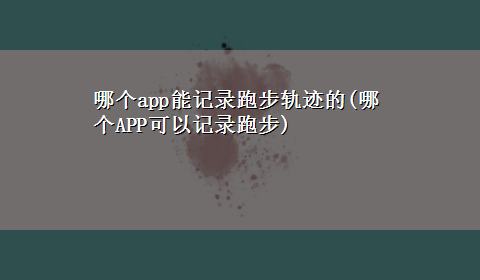 哪个app能记录跑步轨迹的(哪个APP可以记录跑步)