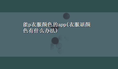 能p衣服颜色的app(衣服退颜色有什么办法)