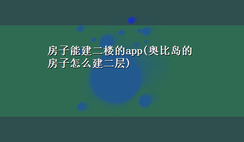 房子能建二楼的app(奥比岛的房子怎么建二层)