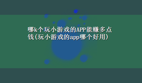 哪k个玩小游戏的APP能赚多点钱(玩小游戏的app哪个好用)