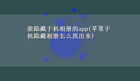 能隐藏手机相册的app(苹果手机隐藏相册怎么找出来)