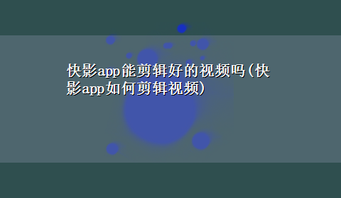 快影app能剪辑好的视频吗(快影app如何剪辑视频)