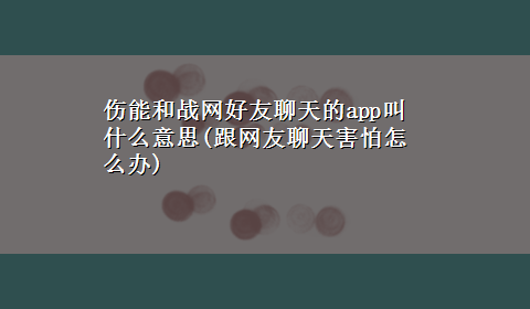 伤能和战网好友聊天的app叫什么意思(跟网友聊天害怕怎么办)