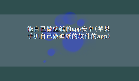 能自己做壁纸的app安卓(苹果手机自己做壁纸的软件的app)