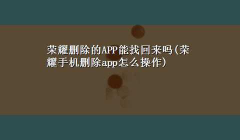 荣耀删除的APP能找回来吗(荣耀手机删除app怎么操作)