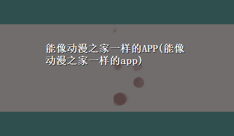 能像动漫之家一样的APP(能像动漫之家一样的app)