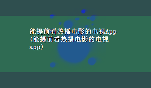 能提前看热播电影的电视App(能提前看热播电影的电视app)