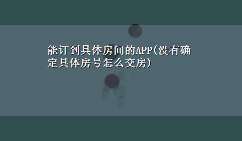 能订到具体房间的APP(没有确定具体房号怎么交房)