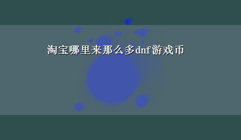 淘宝哪里来那么多dnf游戏币