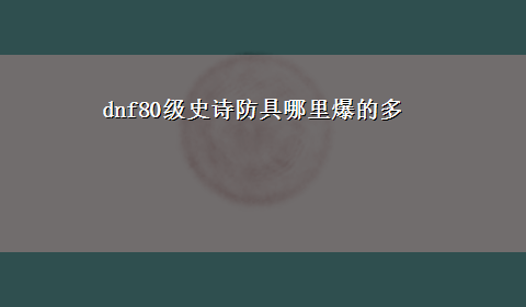 dnf80级史诗防具哪里爆的多