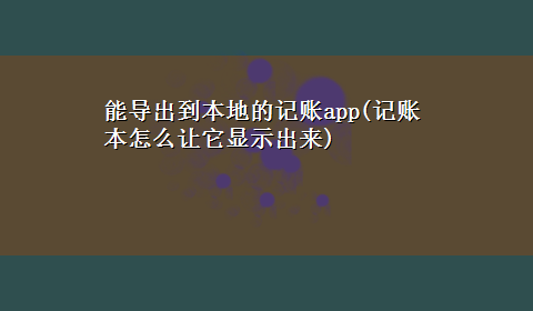 能导出到本地的记账app(记账本怎么让它显示出来)