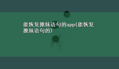 能恢复撩妹语句的app(能恢复撩妹语句的)