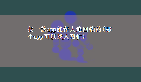 找一款app能帮人追回钱的(哪个app可以找人帮忙)