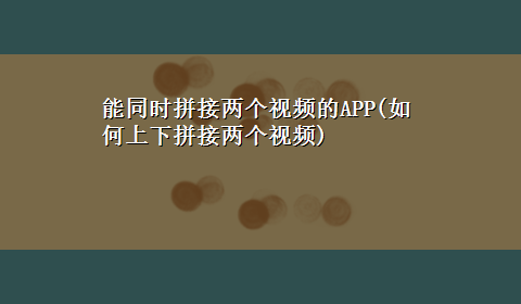 能同时拼接两个视频的APP(如何上下拼接两个视频)