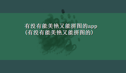 有没有能美艳又能拼图的app(有没有能美艳又能拼图的)