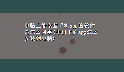 电脑上能安装手机app的软件是怎么回事(手机上的app怎么安装到电脑)