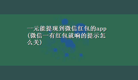 一元能提现到微信红包的app(微信一有红包就响的提示怎么关)