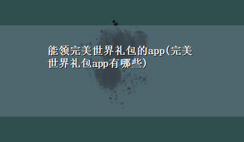 能领完美世界礼包的app(完美世界礼包app有哪些)