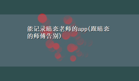 能记录暗恋老师的app(跟暗恋的师傅告别)