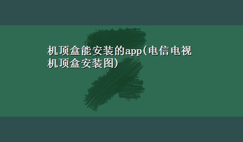 机顶盒能安装的app(电信电视机顶盒安装图)