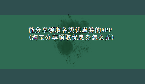 能分享领取各类优惠券的APP(淘宝分享领取优惠券怎么弄)