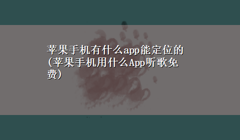 苹果手机有什么app能定位的(苹果手机用什么App听歌免费)