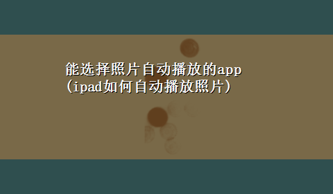 能选择照片自动播放的app(ipad如何自动播放照片)