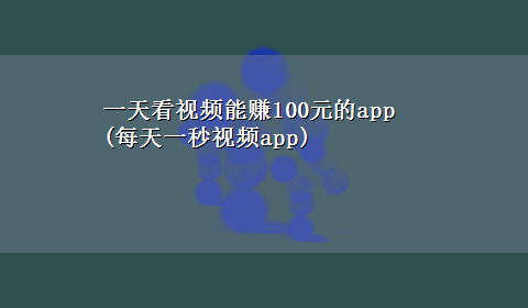 一天看视频能赚100元的app(每天一秒视频app)