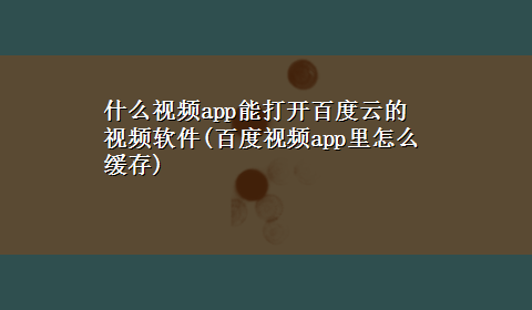 什么视频app能打开百度云的视频软件(百度视频app里怎么缓存)