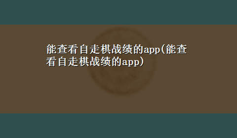 能查看自走棋战绩的app(能查看自走棋战绩的app)