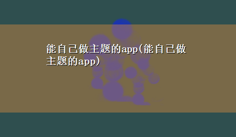 能自己做主题的app(能自己做主题的app)