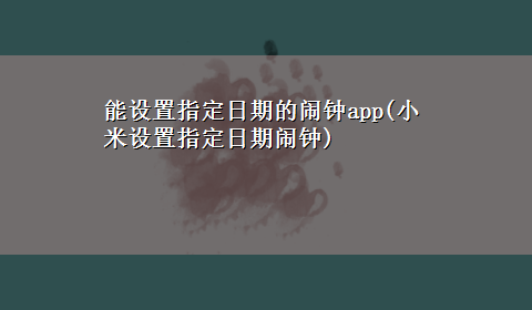 能设置指定日期的闹钟app(小米设置指定日期闹钟)